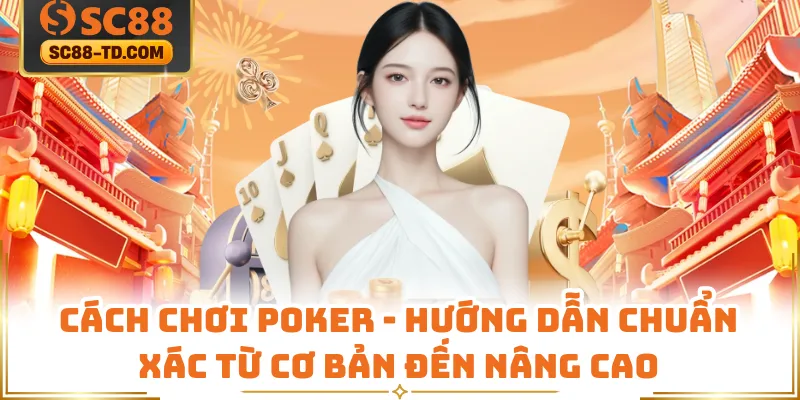 Cách Chơi Poker - Hướng Dẫn Chuẩn Xác Từ Cơ Bản Đến Nâng Cao