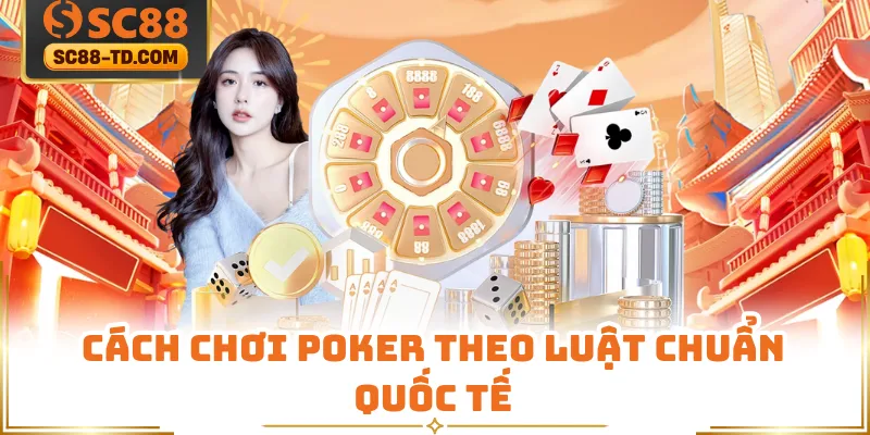 Cách Chơi Poker Theo Luật Chuẩn Quốc Tế