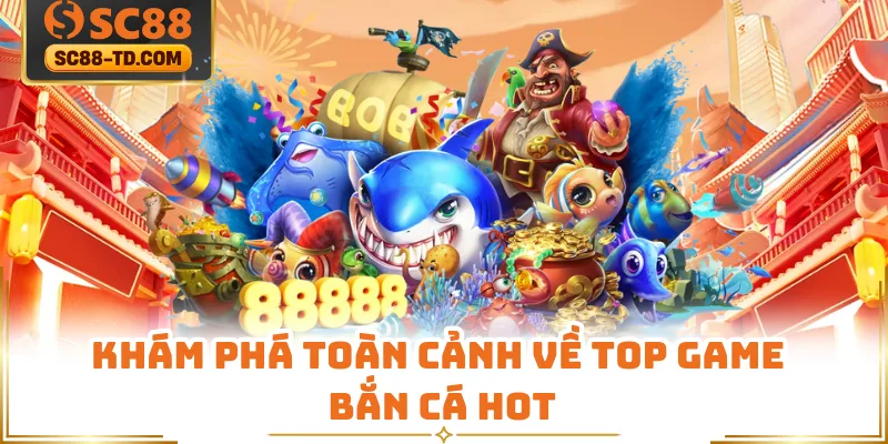 Khám Phá Toàn Cảnh Về Top Game Bắn Cá Hot