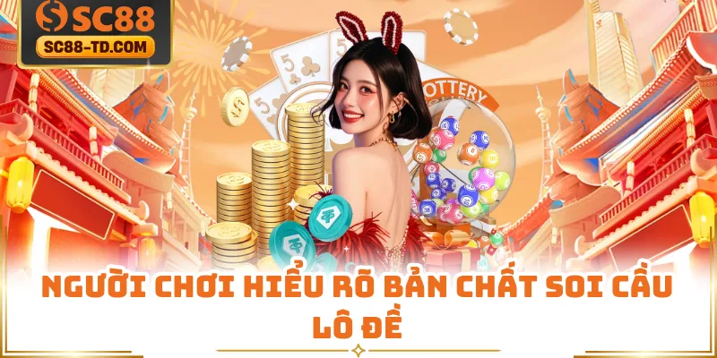 Người Chơi Hiểu Rõ Bản Chất Soi Cầu Lô Đề